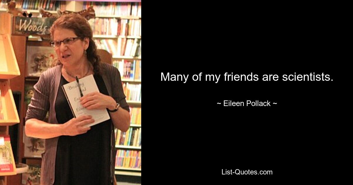 Many of my friends are scientists. — © Eileen Pollack