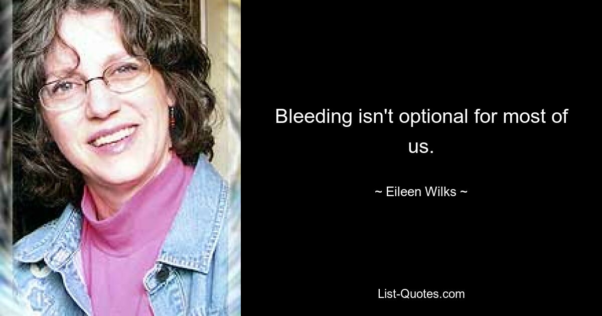 Bleeding isn't optional for most of us. — © Eileen Wilks