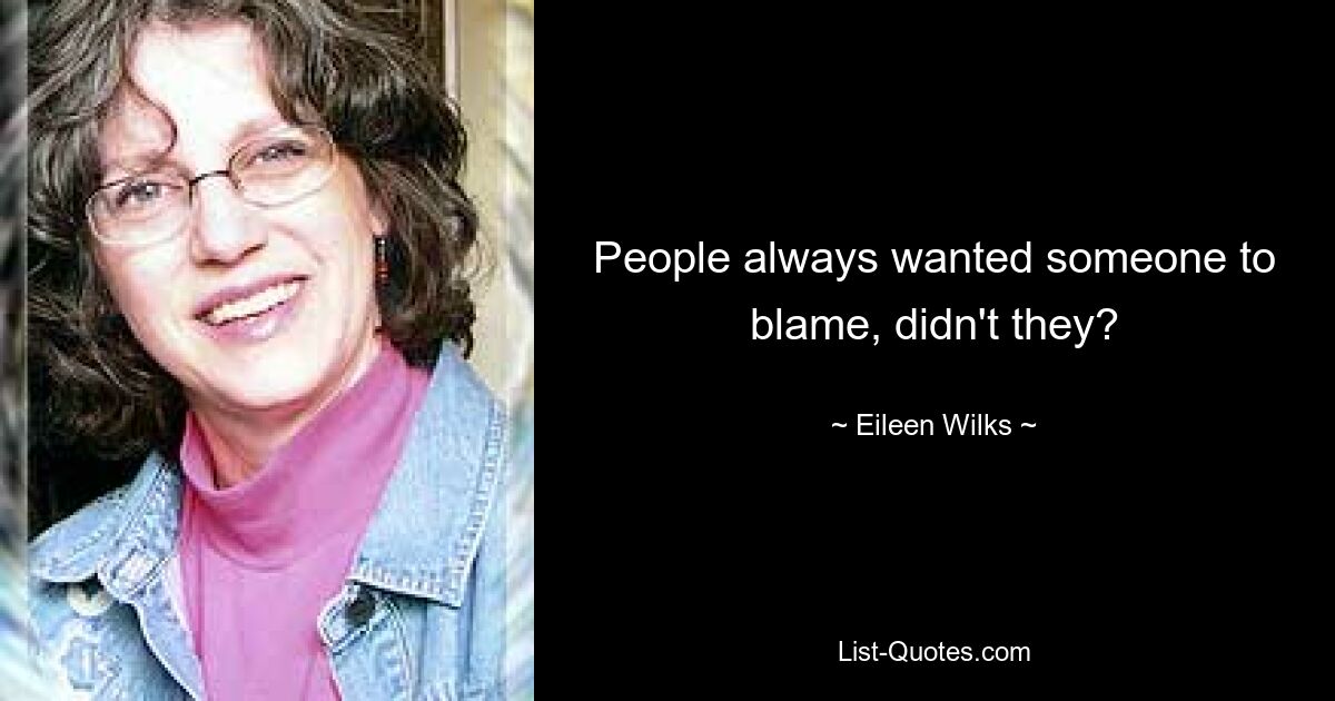 People always wanted someone to blame, didn't they? — © Eileen Wilks