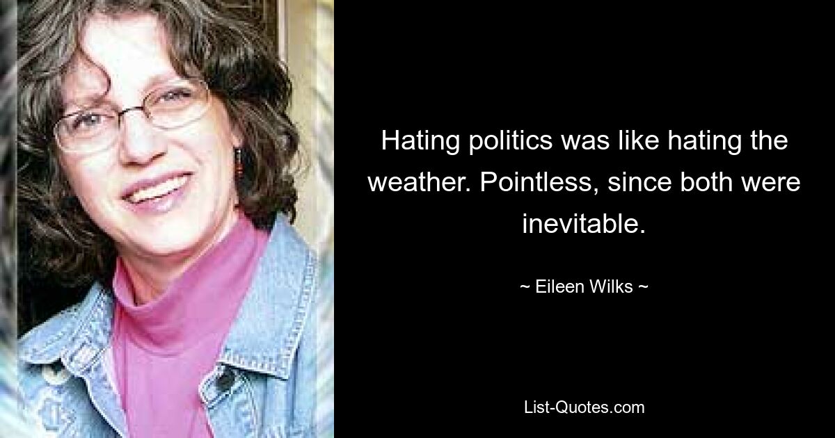 Hating politics was like hating the weather. Pointless, since both were inevitable. — © Eileen Wilks