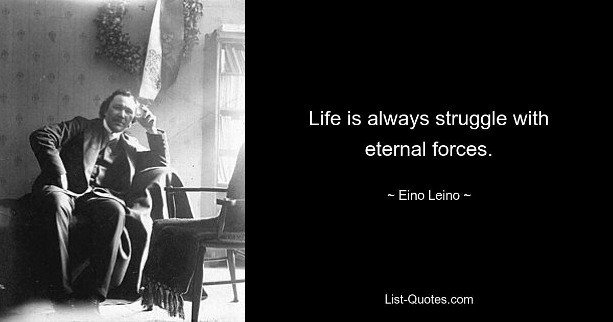 Life is always struggle with eternal forces. — © Eino Leino