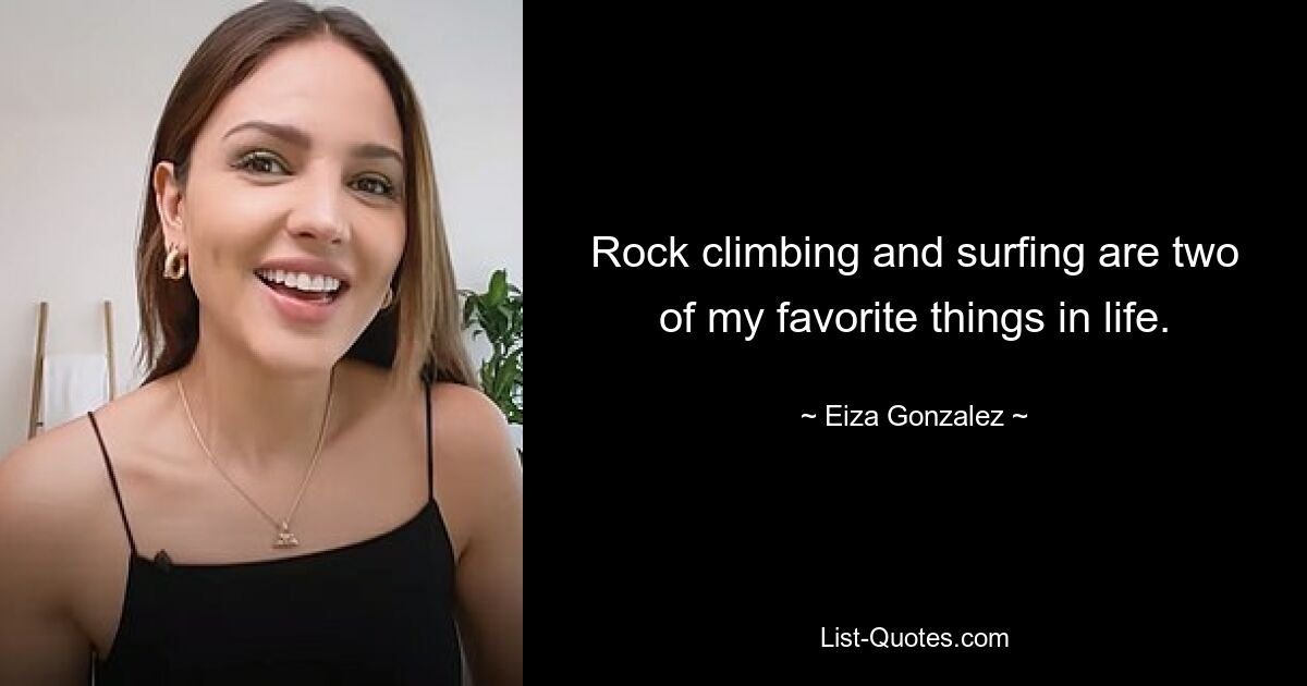 Rock climbing and surfing are two of my favorite things in life. — © Eiza Gonzalez