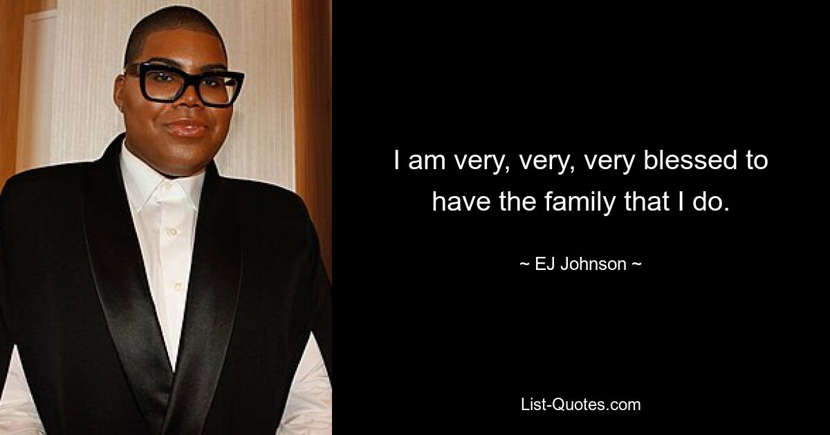 I am very, very, very blessed to have the family that I do. — © EJ Johnson