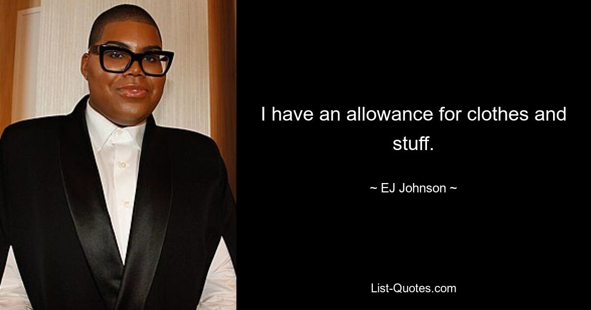 I have an allowance for clothes and stuff. — © EJ Johnson