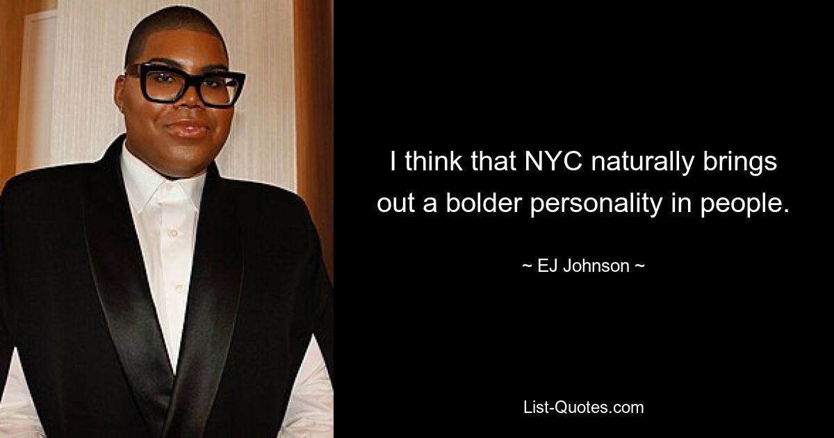 I think that NYC naturally brings out a bolder personality in people. — © EJ Johnson