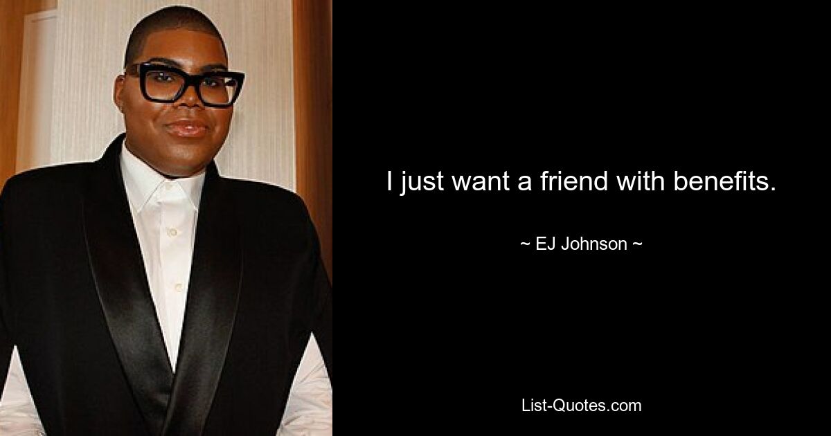 I just want a friend with benefits. — © EJ Johnson