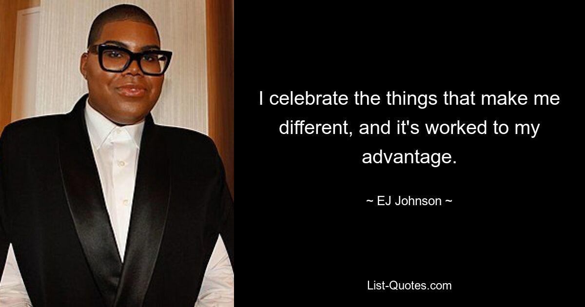 I celebrate the things that make me different, and it's worked to my advantage. — © EJ Johnson