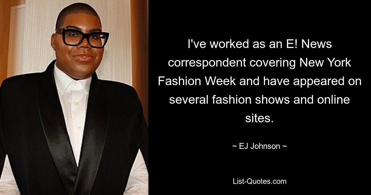 I've worked as an E! News correspondent covering New York Fashion Week and have appeared on several fashion shows and online sites. — © EJ Johnson