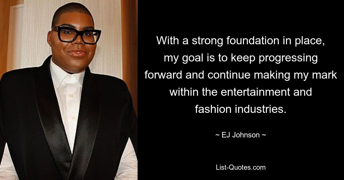 With a strong foundation in place, my goal is to keep progressing forward and continue making my mark within the entertainment and fashion industries. — © EJ Johnson