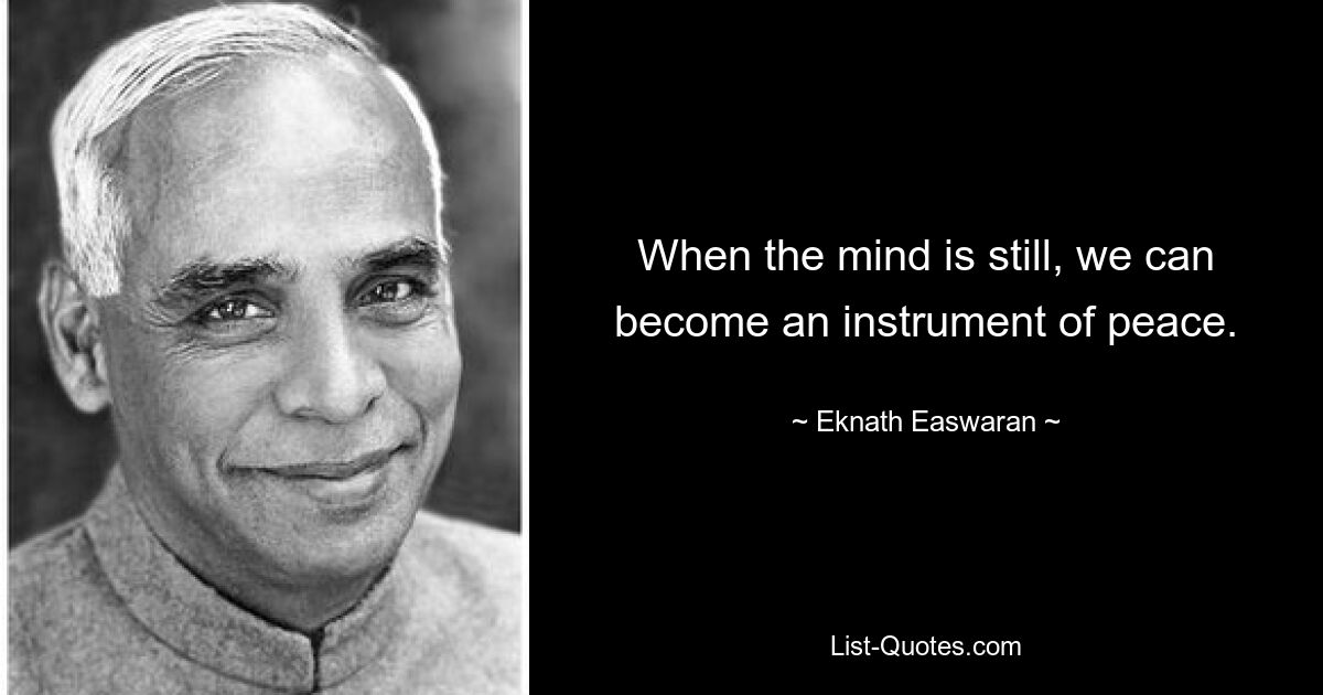 When the mind is still, we can become an instrument of peace. — © Eknath Easwaran