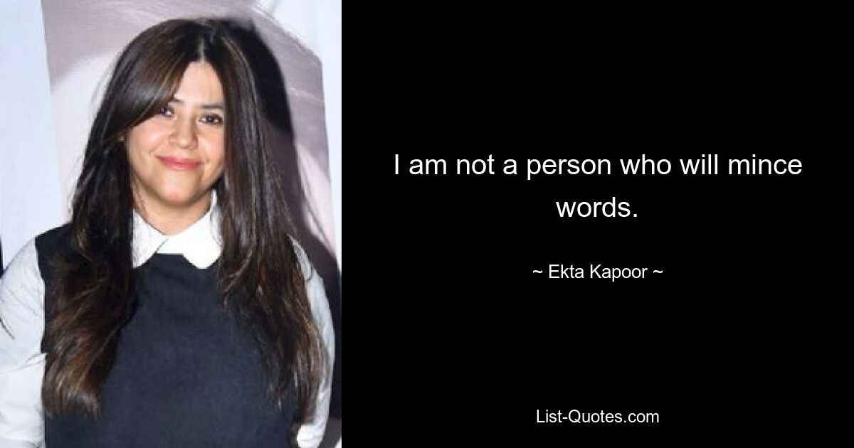 I am not a person who will mince words. — © Ekta Kapoor