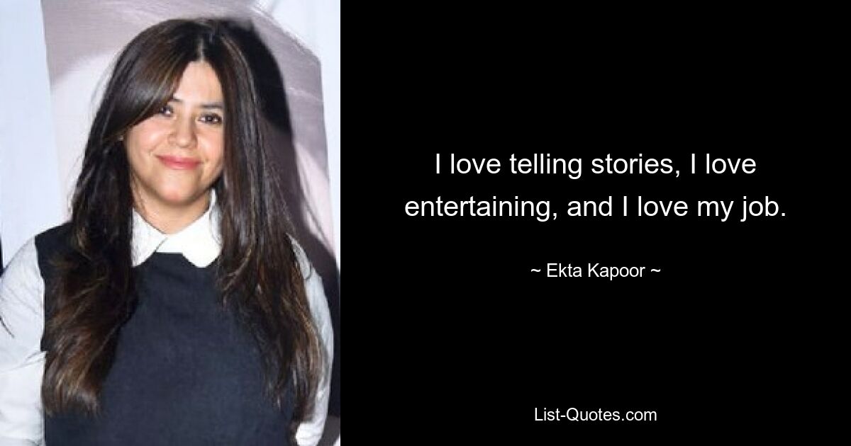 I love telling stories, I love entertaining, and I love my job. — © Ekta Kapoor