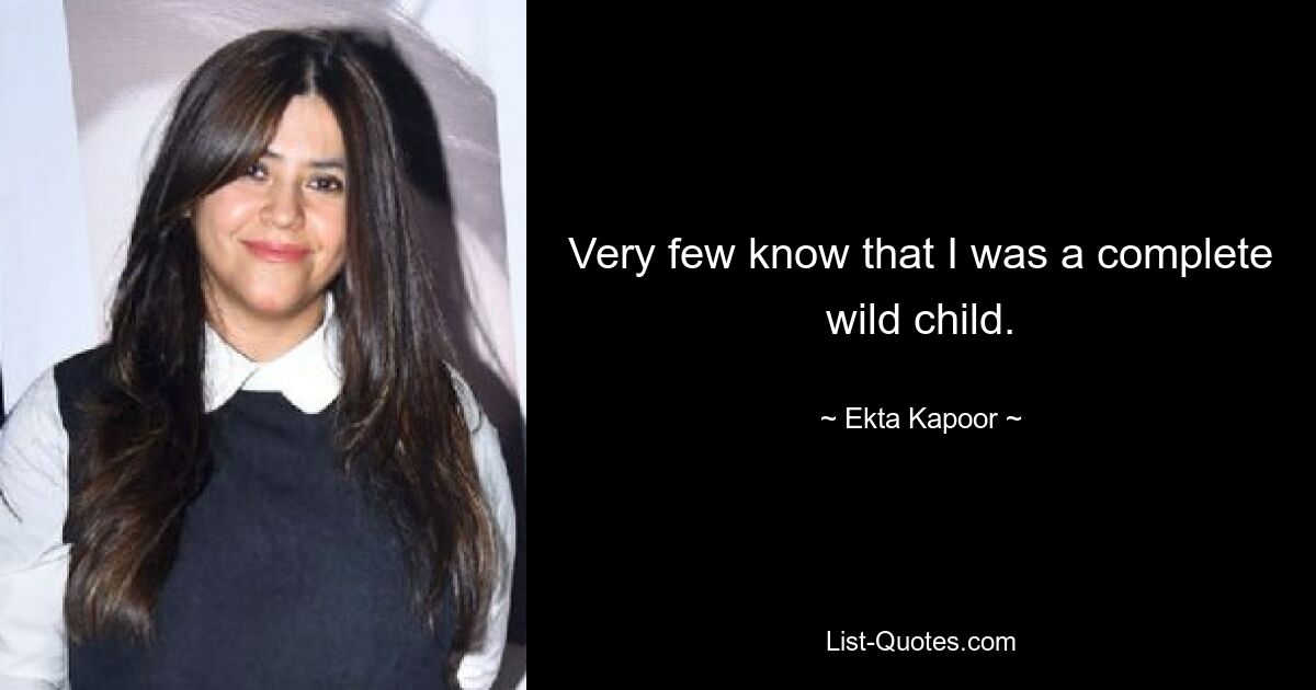 Very few know that I was a complete wild child. — © Ekta Kapoor