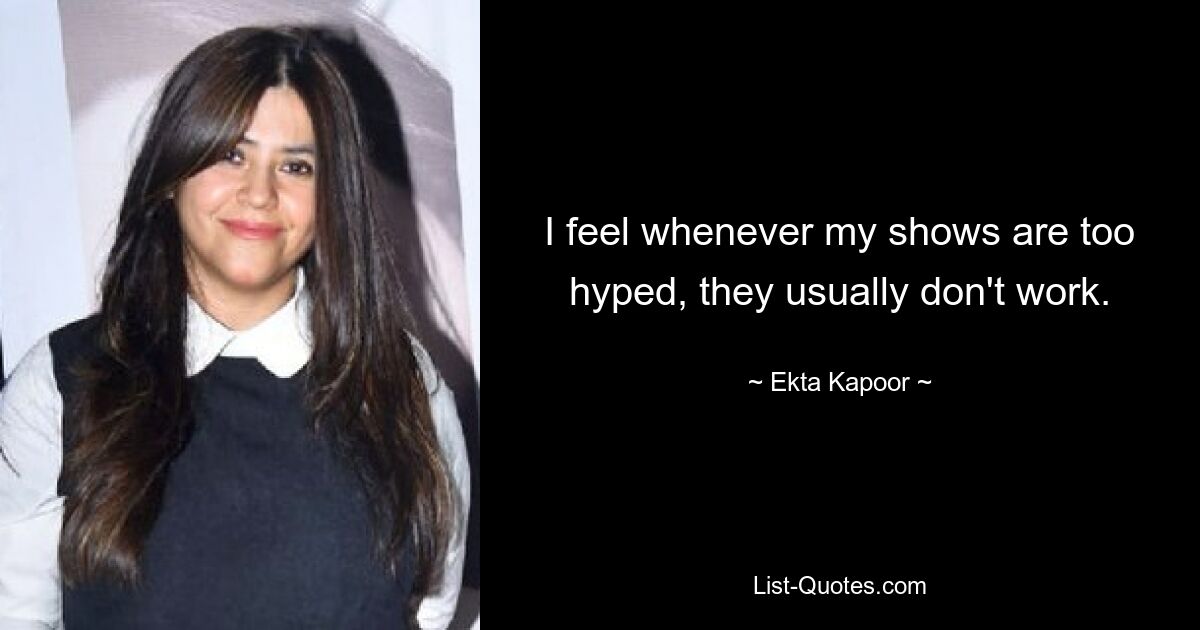 I feel whenever my shows are too hyped, they usually don't work. — © Ekta Kapoor