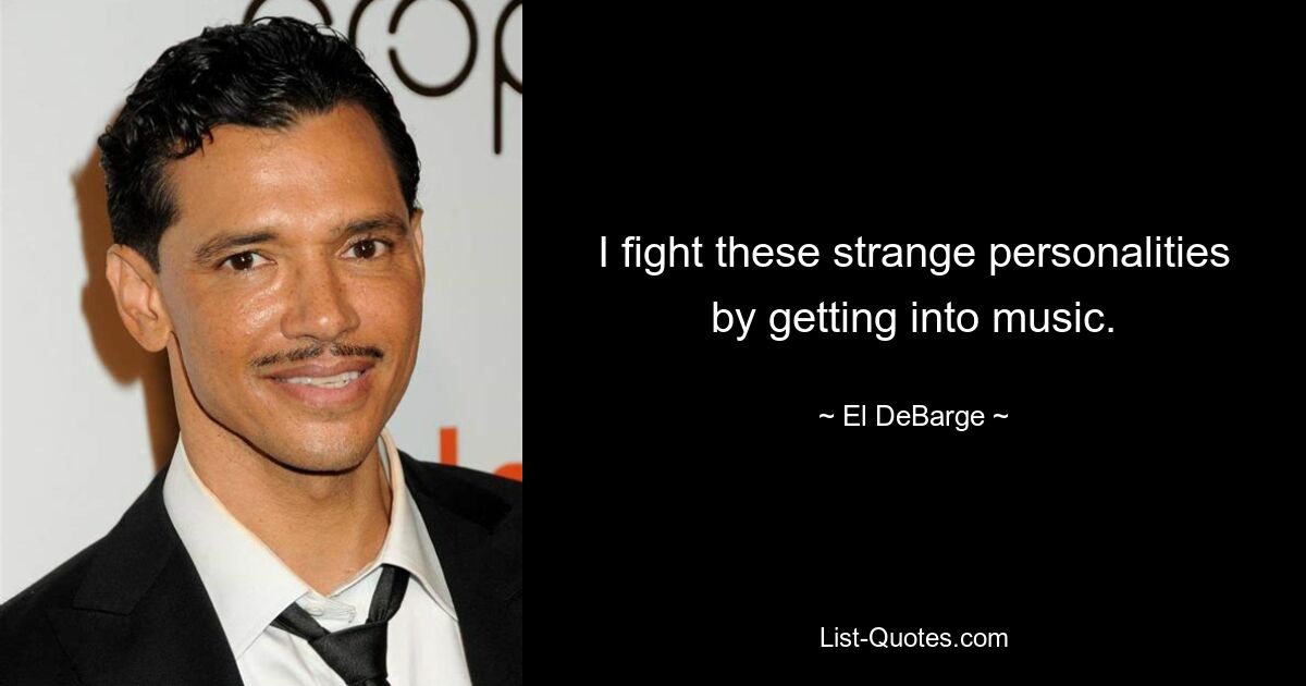 I fight these strange personalities by getting into music. — © El DeBarge