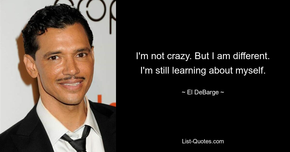 I'm not crazy. But I am different. I'm still learning about myself. — © El DeBarge