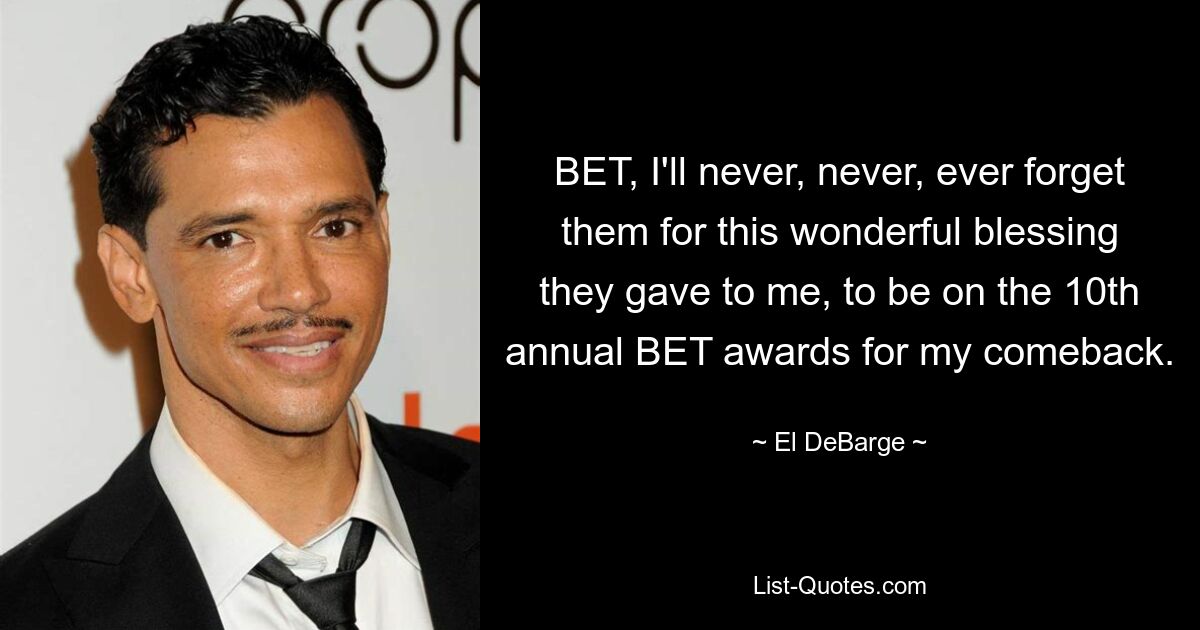 BET, I'll never, never, ever forget them for this wonderful blessing they gave to me, to be on the 10th annual BET awards for my comeback. — © El DeBarge