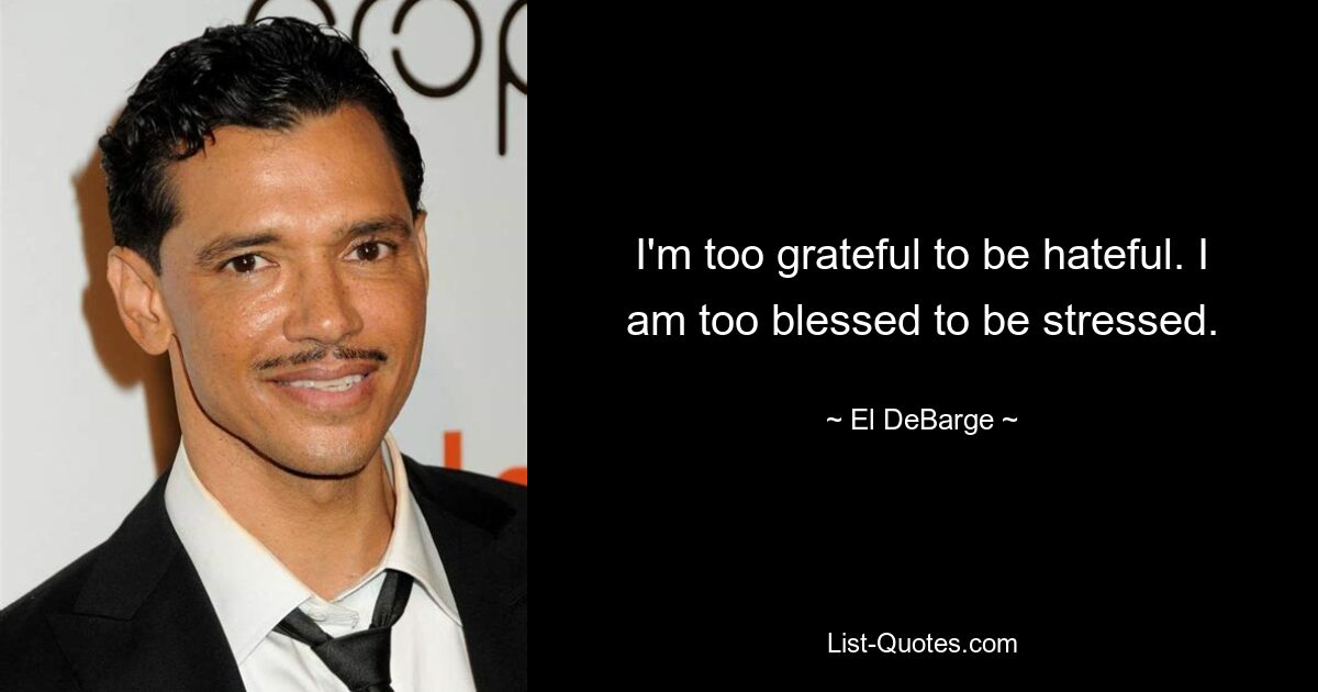 I'm too grateful to be hateful. I am too blessed to be stressed. — © El DeBarge