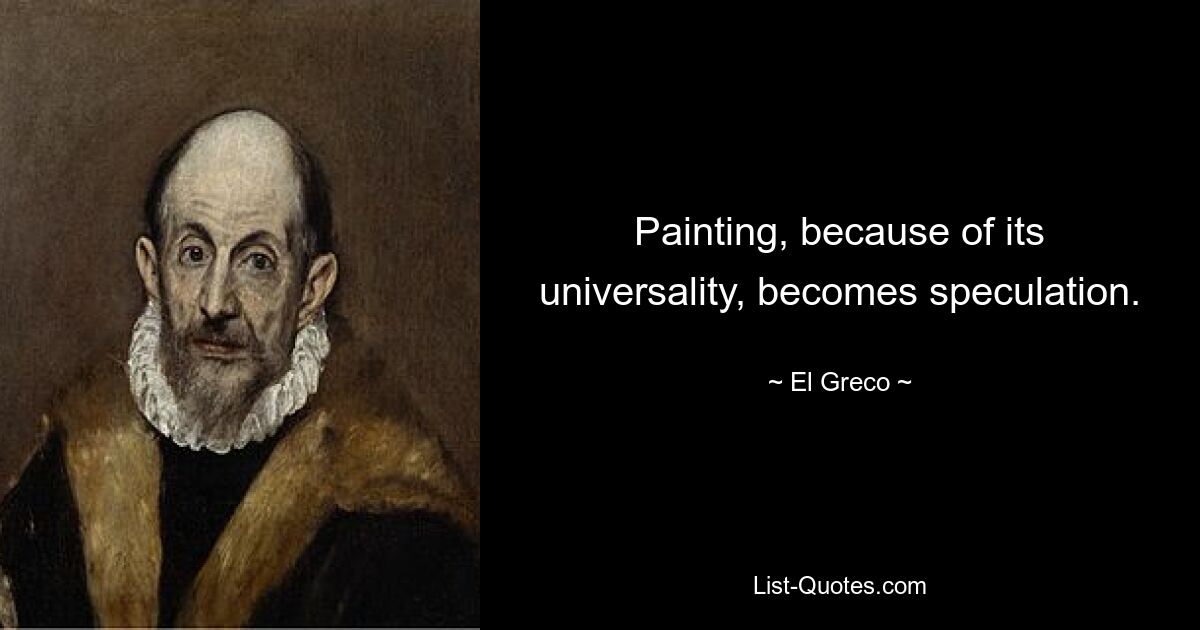 Painting, because of its universality, becomes speculation. — © El Greco