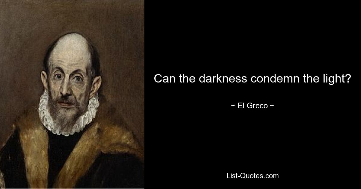 Can the darkness condemn the light? — © El Greco