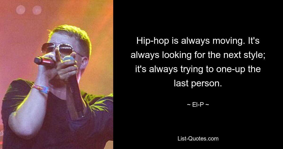 Hip-hop is always moving. It's always looking for the next style; it's always trying to one-up the last person. — © El-P