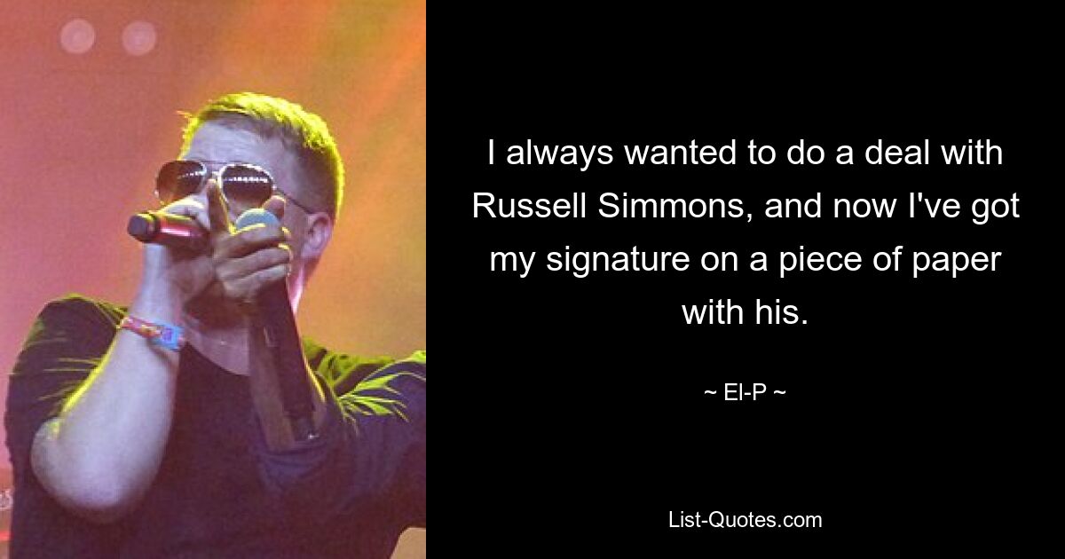 I always wanted to do a deal with Russell Simmons, and now I've got my signature on a piece of paper with his. — © El-P