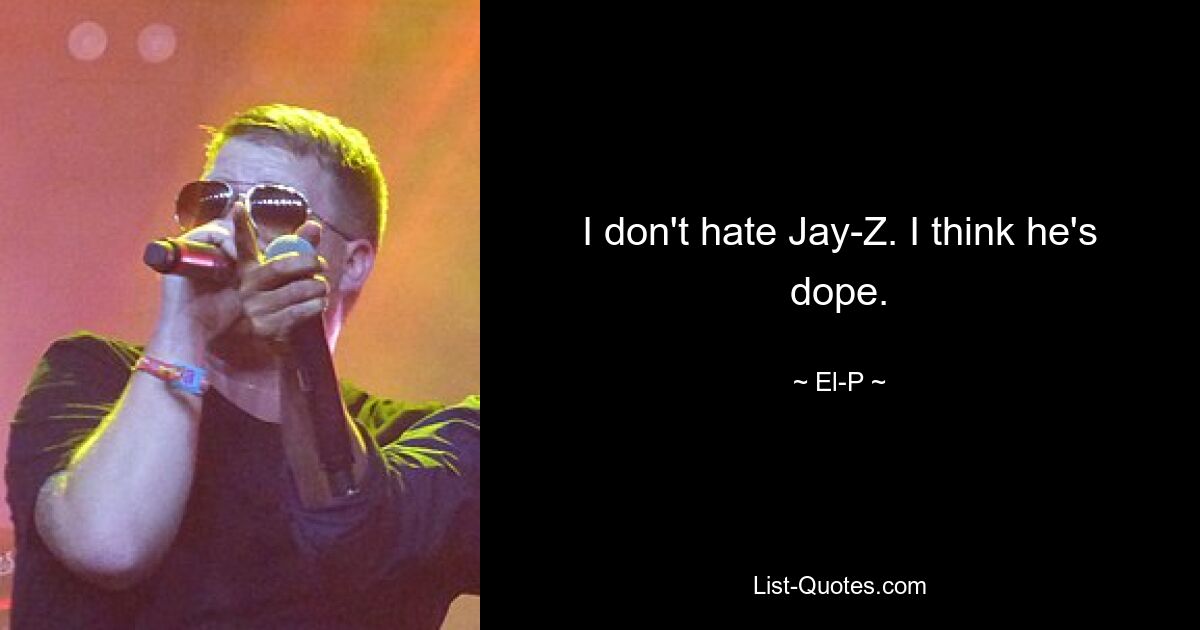 I don't hate Jay-Z. I think he's dope. — © El-P