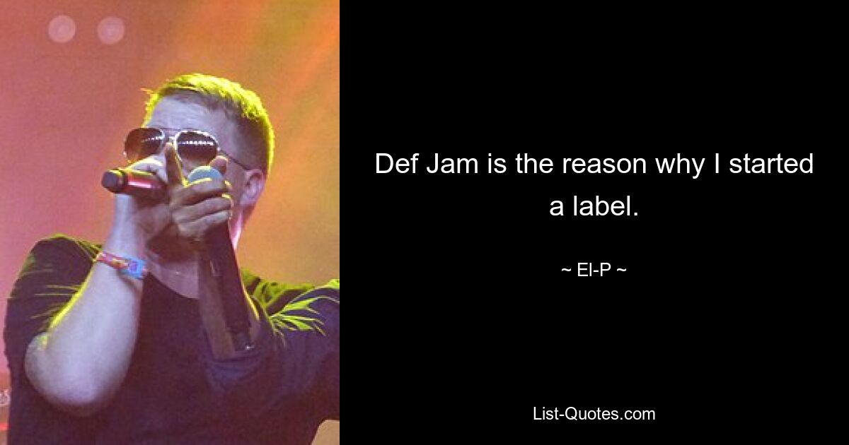 Def Jam is the reason why I started a label. — © El-P