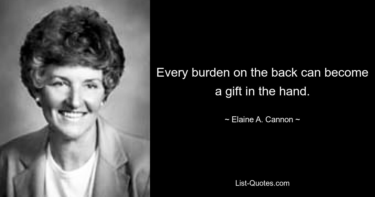 Every burden on the back can become a gift in the hand. — © Elaine A. Cannon