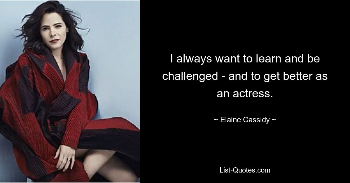 I always want to learn and be challenged - and to get better as an actress. — © Elaine Cassidy