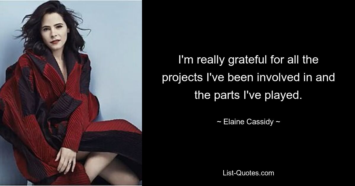 I'm really grateful for all the projects I've been involved in and the parts I've played. — © Elaine Cassidy