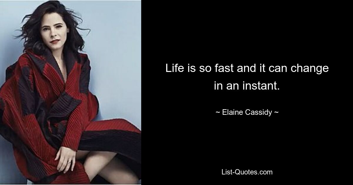 Life is so fast and it can change in an instant. — © Elaine Cassidy