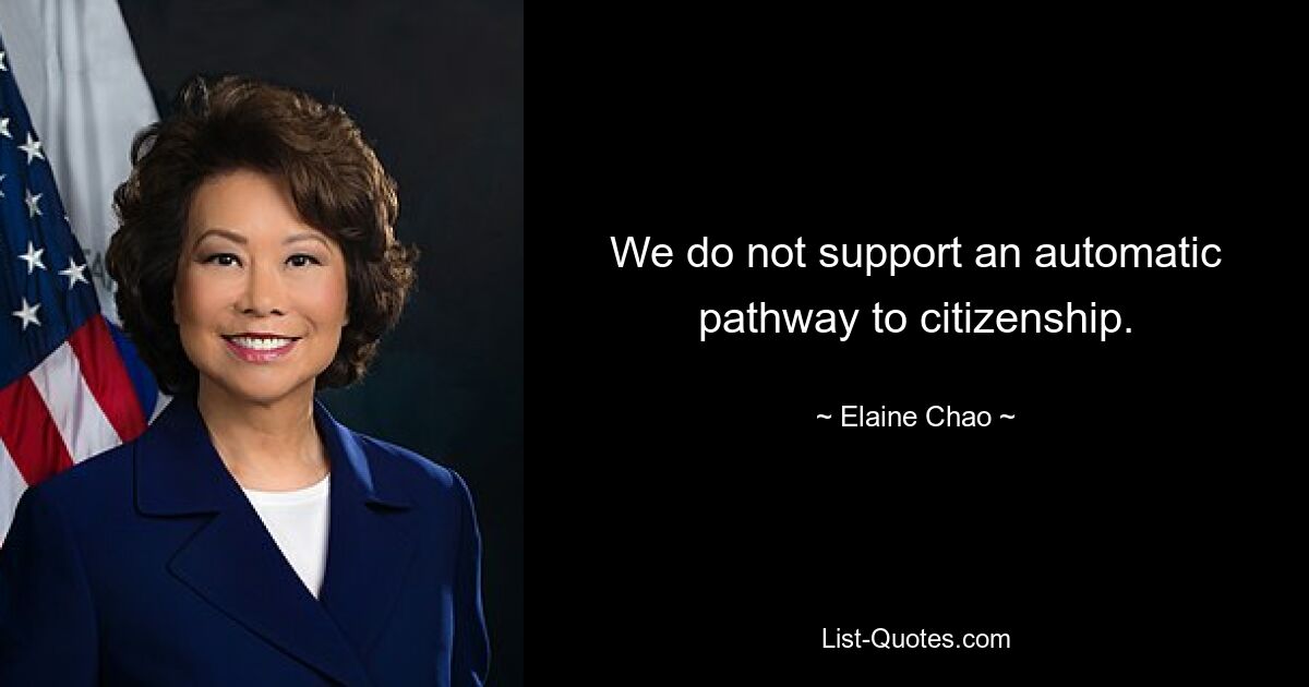 We do not support an automatic pathway to citizenship. — © Elaine Chao