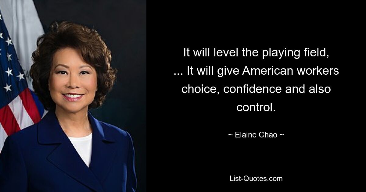 It will level the playing field, ... It will give American workers choice, confidence and also control. — © Elaine Chao