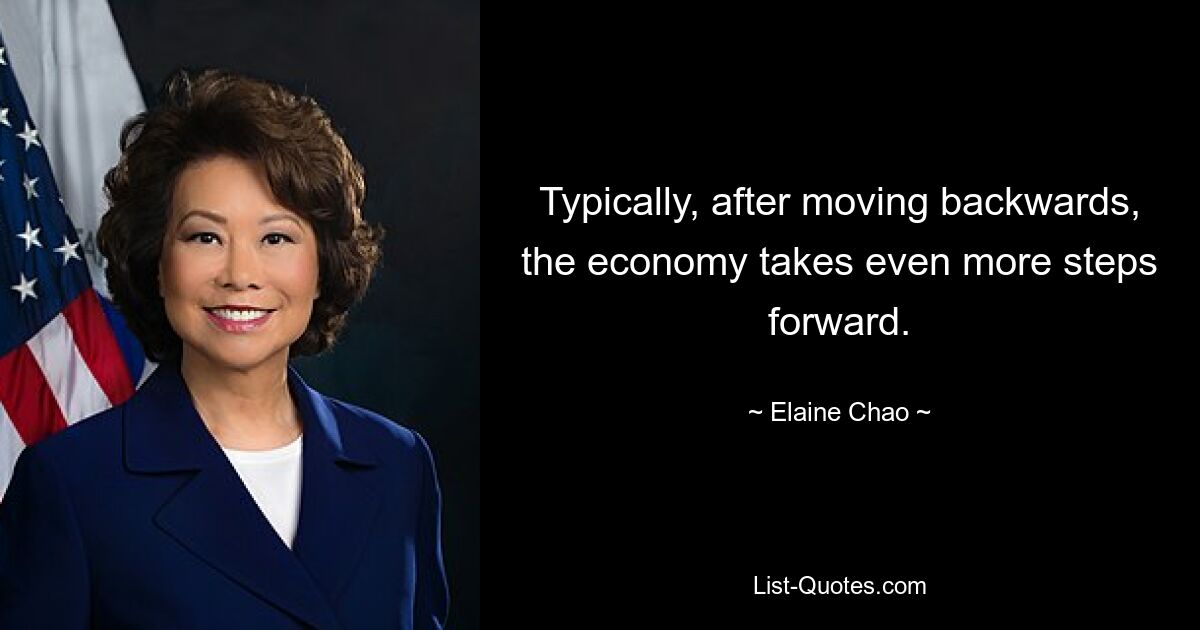 Typically, after moving backwards, the economy takes even more steps forward. — © Elaine Chao