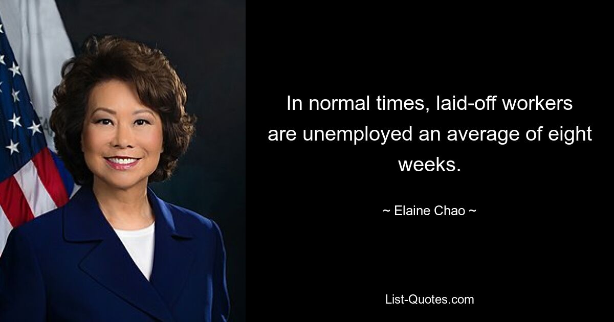 In normal times, laid-off workers are unemployed an average of eight weeks. — © Elaine Chao