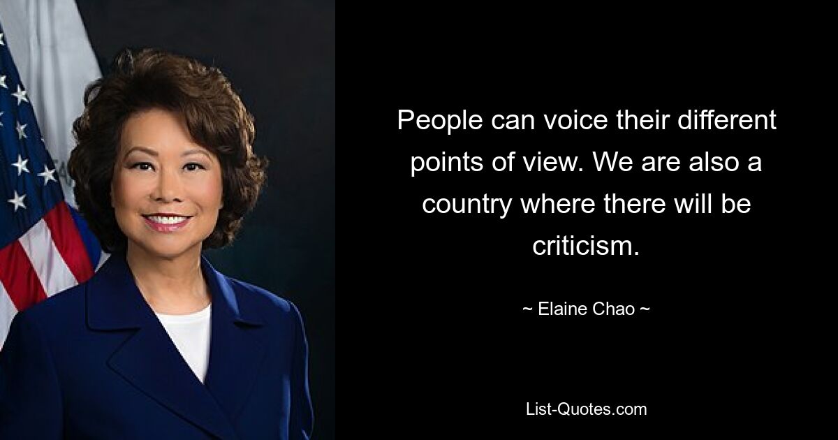 People can voice their different points of view. We are also a country where there will be criticism. — © Elaine Chao