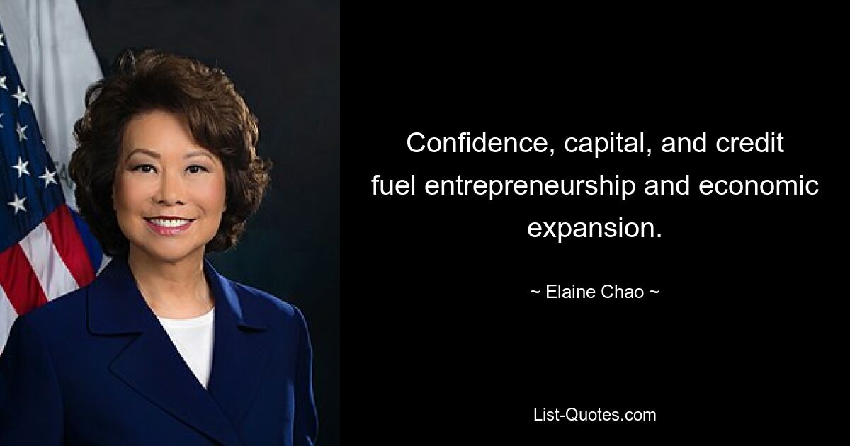 Confidence, capital, and credit fuel entrepreneurship and economic expansion. — © Elaine Chao