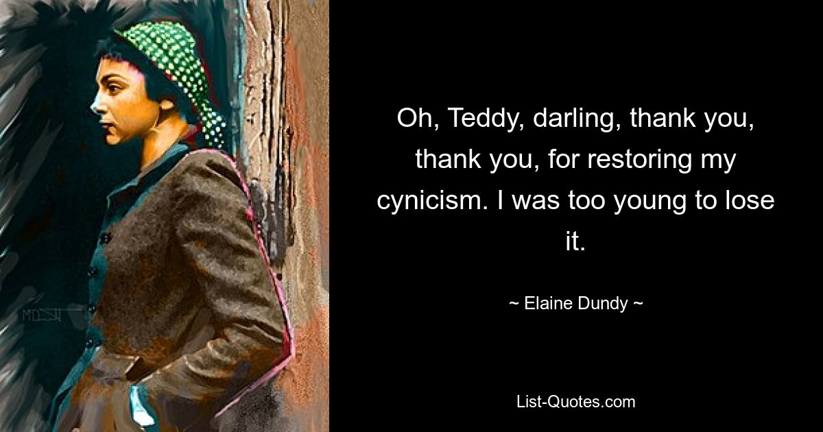 Oh, Teddy, darling, thank you, thank you, for restoring my cynicism. I was too young to lose it. — © Elaine Dundy