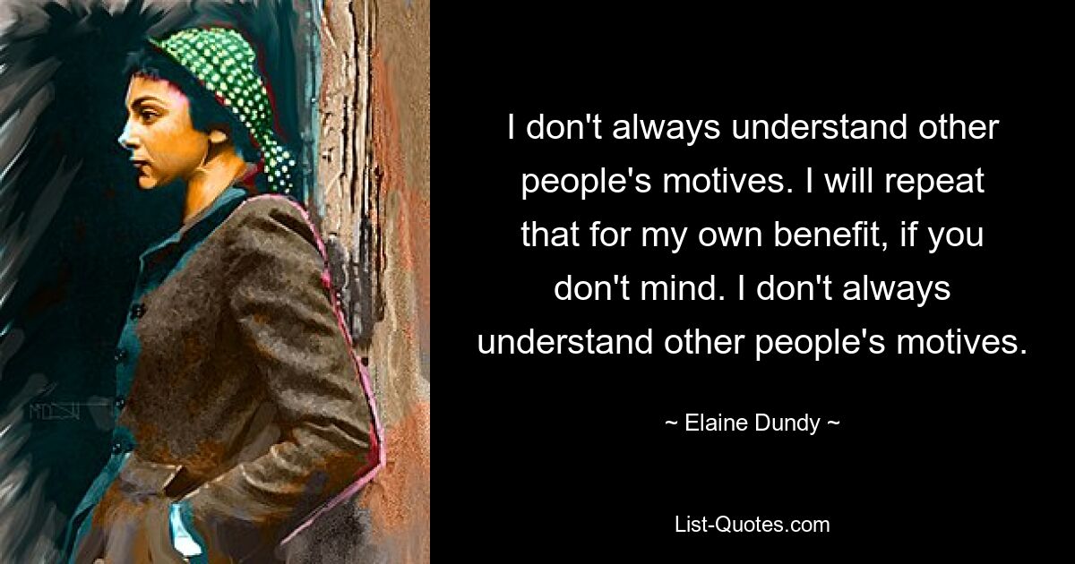 I don't always understand other people's motives. I will repeat that for my own benefit, if you don't mind. I don't always understand other people's motives. — © Elaine Dundy