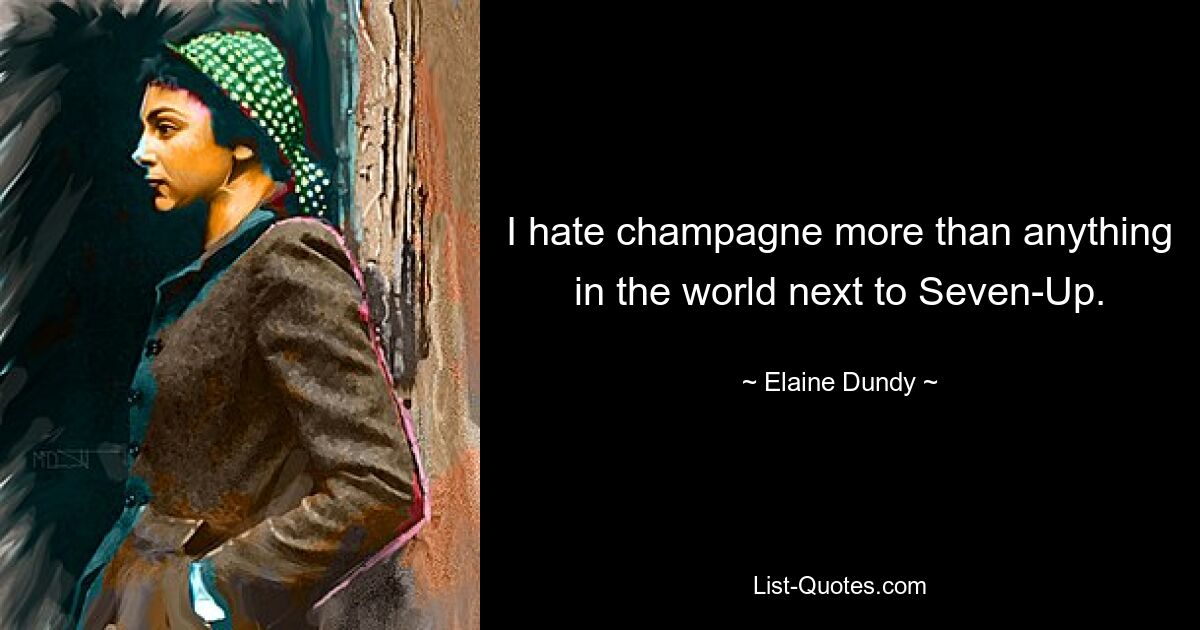 I hate champagne more than anything in the world next to Seven-Up. — © Elaine Dundy