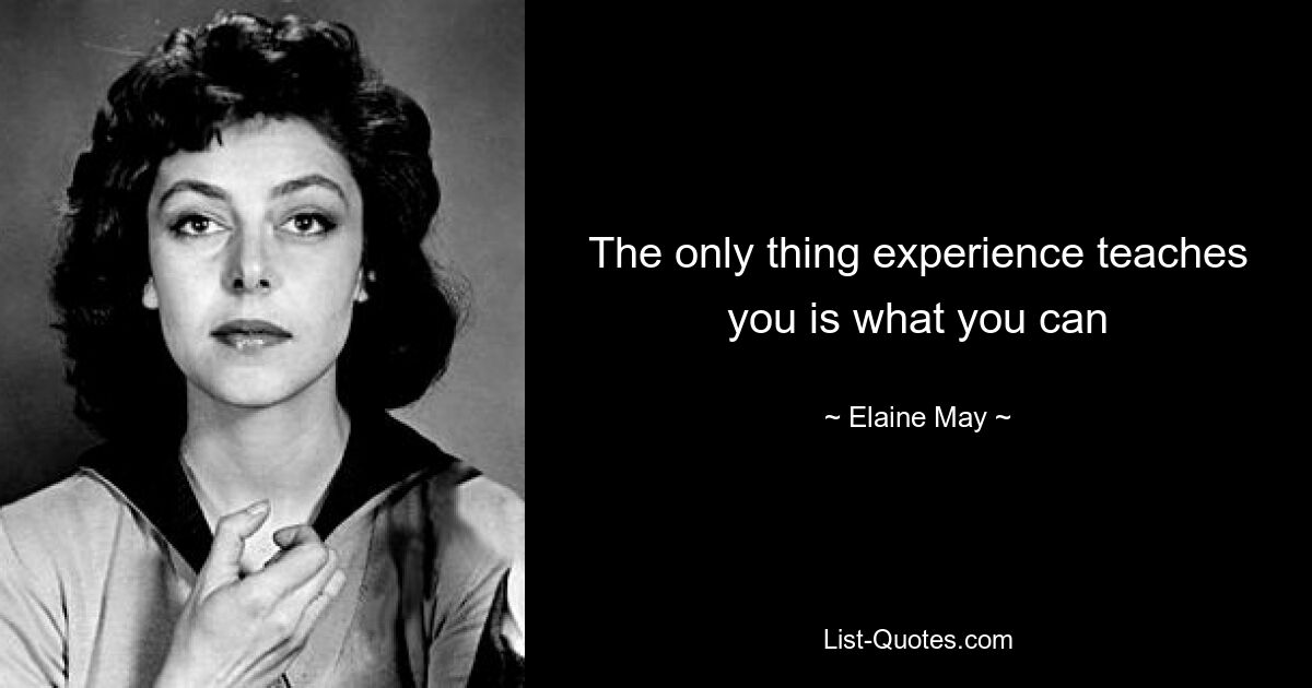 The only thing experience teaches you is what you can — © Elaine May