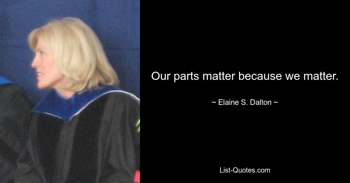 Our parts matter because we matter. — © Elaine S. Dalton