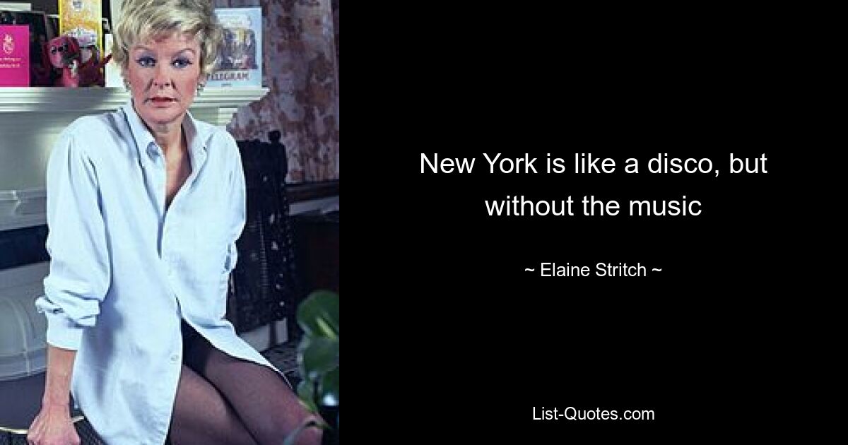 New York is like a disco, but without the music — © Elaine Stritch