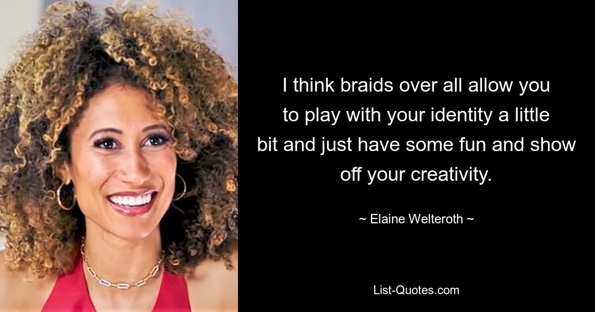 I think braids over all allow you to play with your identity a little bit and just have some fun and show off your creativity. — © Elaine Welteroth