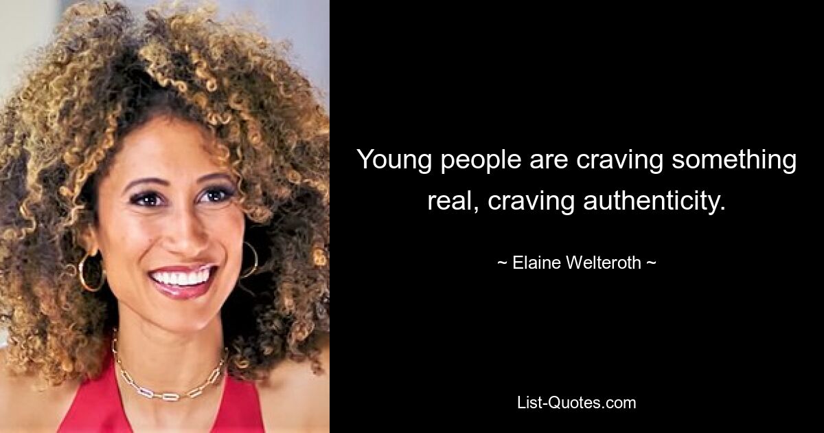 Young people are craving something real, craving authenticity. — © Elaine Welteroth