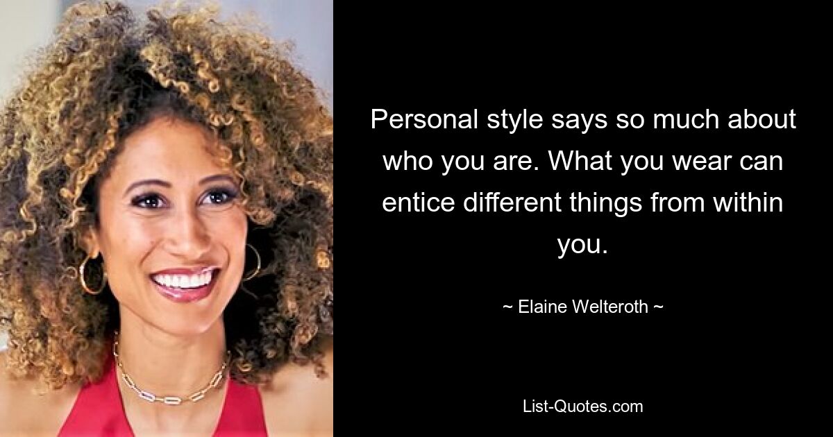 Personal style says so much about who you are. What you wear can entice different things from within you. — © Elaine Welteroth