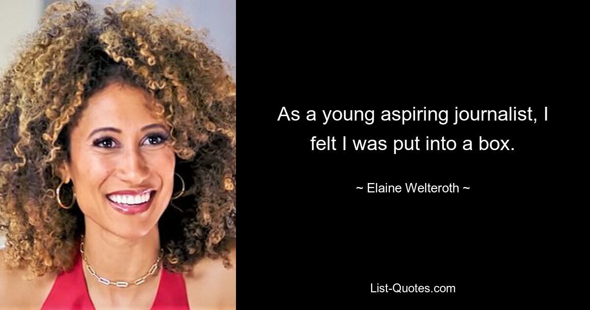 As a young aspiring journalist, I felt I was put into a box. — © Elaine Welteroth