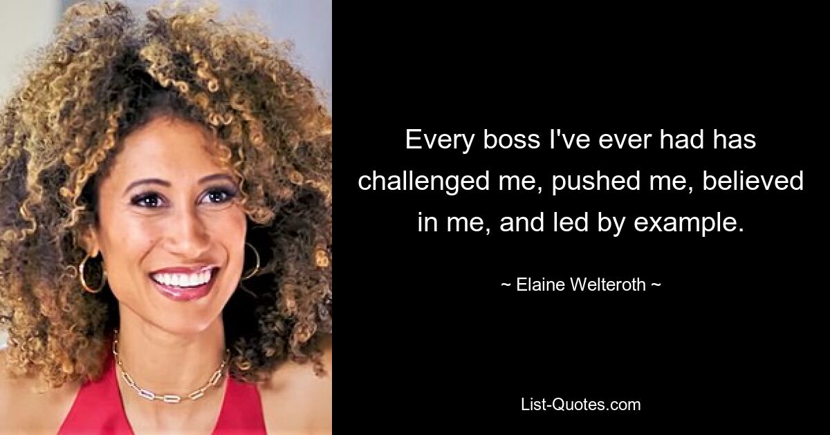 Every boss I've ever had has challenged me, pushed me, believed in me, and led by example. — © Elaine Welteroth