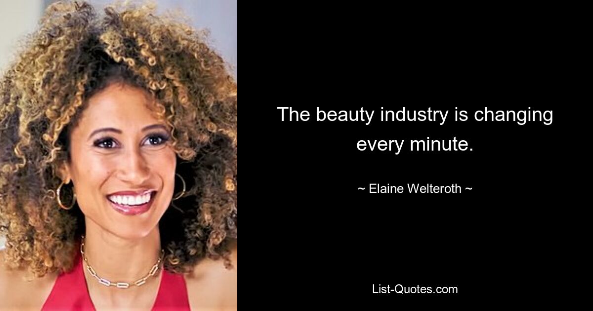 The beauty industry is changing every minute. — © Elaine Welteroth